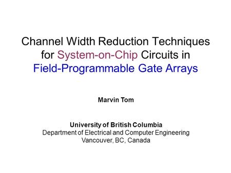 Channel Width Reduction Techniques for System-on-Chip Circuits in Field-Programmable Gate Arrays Marvin Tom University of British Columbia Department of.