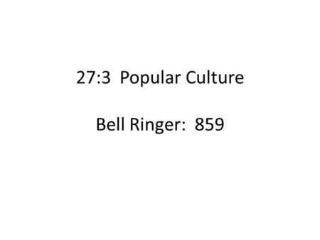27:3 Popular Culture Bell Ringer: 859. Mass Media Households with TVs – 1948-9% – 1960-90% – 2000-100% Hours people watch TV – 1950-4 – 2000-7.