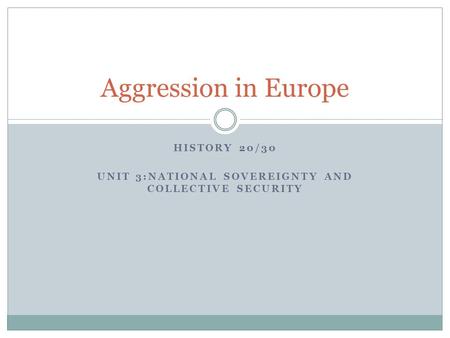 HISTORY 20/30 UNIT 3:NATIONAL SOVEREIGNTY AND COLLECTIVE SECURITY Aggression in Europe.