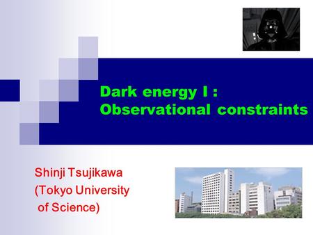 Dark energy I : Observational constraints Shinji Tsujikawa (Tokyo University of Science)