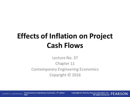 Contemporary Engineering Economics, 6 th edition Park Copyright © 2016 by Pearson Education, Inc. All Rights Reserved Effects of Inflation on Project Cash.