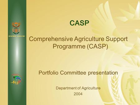 DEPARTMENT: AGRICULTURE Comprehensive Agriculture Support Programme (CASP) Portfolio Committee presentation Department of Agriculture 2004 CASP.