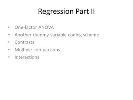 Regression Part II One-factor ANOVA Another dummy variable coding scheme Contrasts Multiple comparisons Interactions.