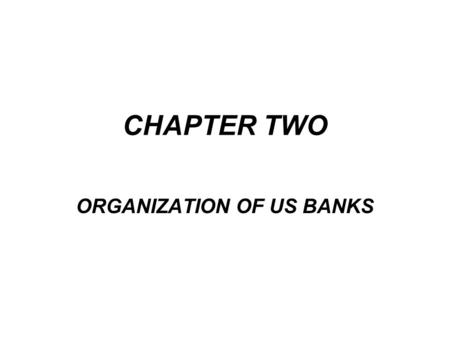 CHAPTER TWO ORGANIZATION OF US BANKS. As with other businesses, banks are strongly affected by needs and interest of customers. It was until after the.