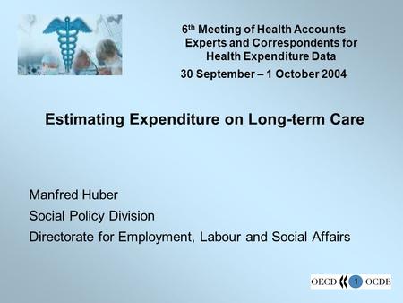 1 Estimating Expenditure on Long-term Care Manfred Huber Social Policy Division Directorate for Employment, Labour and Social Affairs 6 th Meeting of Health.