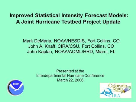 Improved Statistical Intensity Forecast Models: A Joint Hurricane Testbed Project Update Mark DeMaria, NOAA/NESDIS, Fort Collins, CO John A. Knaff, CIRA/CSU,