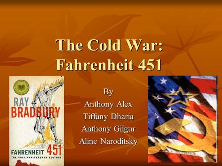 The Cold War: Fahrenheit 451 By Anthony Alex Tiffany Dharia Anthony Gilgur Aline Naroditsky.
