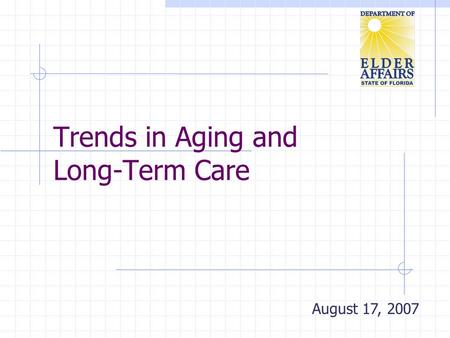 Trends in Aging and Long-Term Care August 17, 2007.