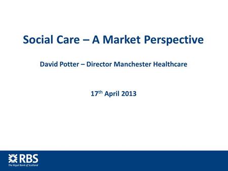 Social Care – A Market Perspective David Potter – Director Manchester Healthcare 17 th April 2013.