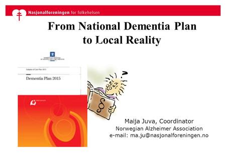 From National Dementia Plan to Local Reality Maija Juva, Coordinator Norwegian Alzheimer Association