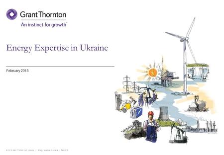 © 2015 Grant Thornton LLC (Ukraine) | Energy expertise in Ukraine | Feb 2015 Energy Expertise in Ukraine February 2015.