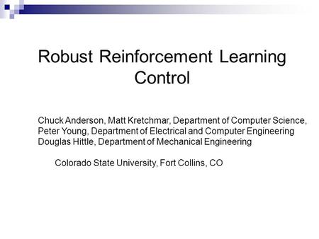 Robust Reinforcement Learning Control Chuck Anderson, Matt Kretchmar, Department of Computer Science, Peter Young, Department of Electrical and Computer.