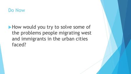 Do Now  How would you try to solve some of the problems people migrating west and immigrants in the urban cities faced?