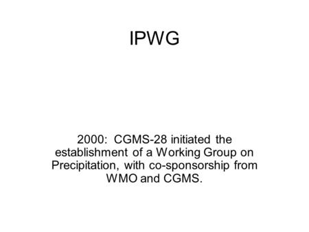IPWG 2000: CGMS-28 initiated the establishment of a Working Group on Precipitation, with co-sponsorship from WMO and CGMS.