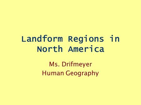 Landform Regions in North America Ms. Drifmeyer Human Geography.