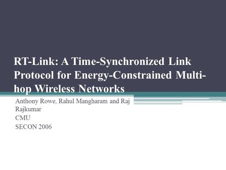 RT-Link: A Time-Synchronized Link Protocol for Energy-Constrained Multi- hop Wireless Networks Anthony Rowe, Rahul Mangharam and Raj Rajkumar CMU SECON.