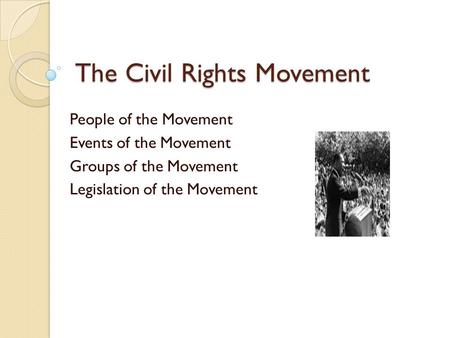 The Civil Rights Movement People of the Movement Events of the Movement Groups of the Movement Legislation of the Movement.
