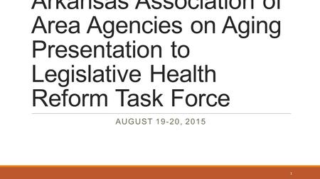 Arkansas Association of Area Agencies on Aging Presentation to Legislative Health Reform Task Force AUGUST 19-20, 2015 1.