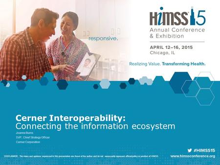 Cerner Interoperability: Connecting the information ecosystem Joanne Burns SVP, Chief Strategy Officer Cerner Corporation DISCLAIMER: The views and opinions.