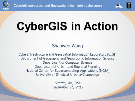 CyberGIS in Action CyberGIS in Action Shaowen Wang CyberInfrastructure and Geospatial Information Laboratory (CIGI) Department of Geography and Geographic.
