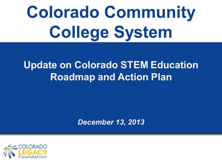 Colorado Community College System Update on Colorado STEM Education Roadmap and Action Plan December 13, 2013.