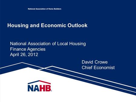 Housing and Economic Outlook National Association of Local Housing Finance Agencies April 26, 2012 David Crowe Chief Economist.