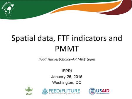 Spatial data, FTF indicators and PMMT IFPRI HarvestChoice-AR M&E team IFPRI January 26, 2015 Washington, DC.