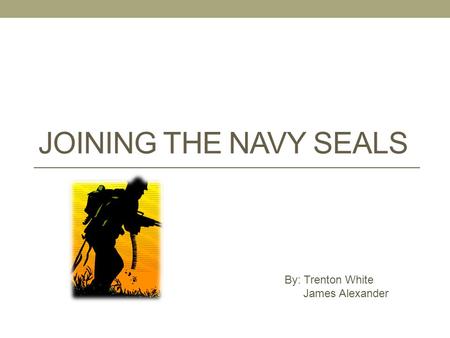 JOINING THE NAVY SEALS By: Trenton White James Alexander.