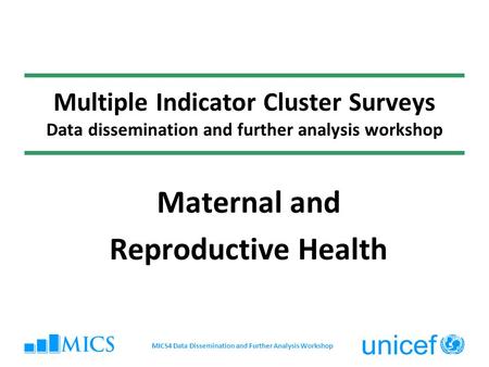Multiple Indicator Cluster Surveys Data dissemination and further analysis workshop Maternal and Reproductive Health MICS4 Data Dissemination and Further.