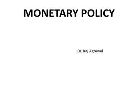 MONETARY POLICY Dr. Raj Agrawal. INTRODUCTION To regulate the supply of money. To regulate cost & availability of credit. To understand objectives, targets.