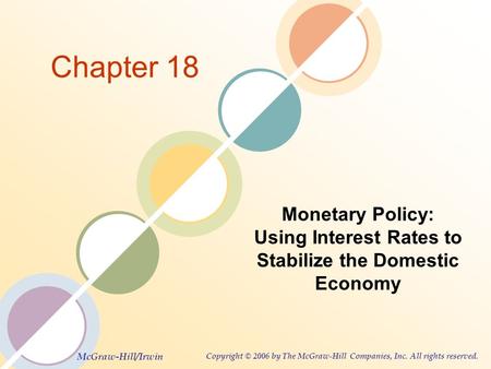 McGraw-Hill/Irwin Copyright © 2006 by The McGraw-Hill Companies, Inc. All rights reserved. Chapter 18 Monetary Policy: Using Interest Rates to Stabilize.