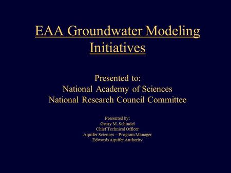 EAA Groundwater Modeling Initiatives Presented to: National Academy of Sciences National Research Council Committee Presented by: Geary M. Schindel Chief.
