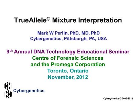 TrueAllele ® Mixture Interpretation Cybergenetics © 2003-2012 9 th Annual DNA Technology Educational Seminar Centre of Forensic Sciences and the Promega.