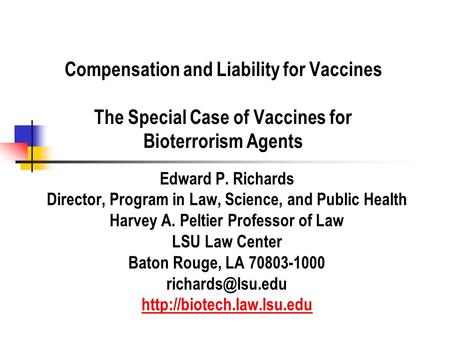 Compensation and Liability for Vaccines The Special Case of Vaccines for Bioterrorism Agents Edward P. Richards Director, Program in Law, Science, and.