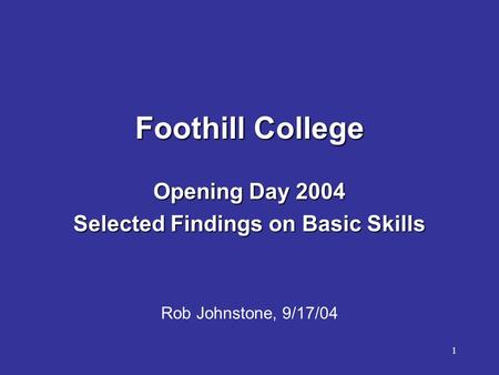 1 Foothill College Opening Day 2004 Selected Findings on Basic Skills Rob Johnstone, 9/17/04.