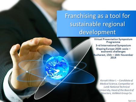 Franchising as a tool for sustainable regional development Virtual Presentation Symposium Programme 3-rd International Symposium Shaping Europe 2020: socio.
