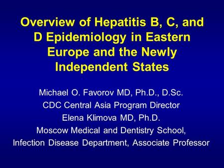 Overview of Hepatitis B, C, and D Epidemiology in Eastern Europe and the Newly Independent States Michael O. Favorov MD, Ph.D., D.Sc. CDC Central Asia.