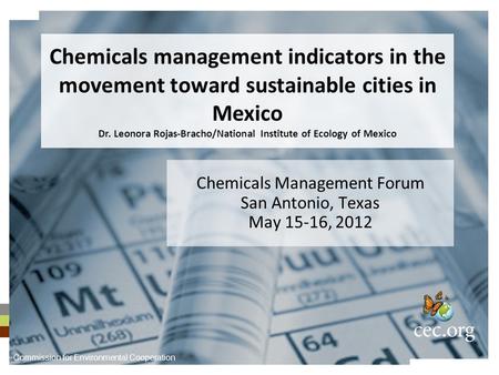 Chemicals Management Forum San Antonio, Texas May 15-16, 2012 Chemicals management indicators in the movement toward sustainable cities in Mexico Dr. Leonora.