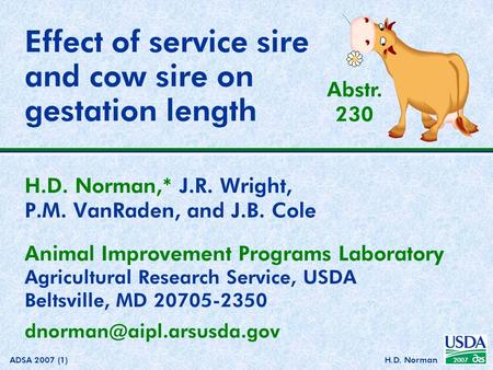 2007 ADSA 2007 (1)H.D. Norman Effect of service sire and cow sire on gestation length H.D. Norman,* J.R. Wright, P.M. VanRaden, and J.B. Cole Animal Improvement.