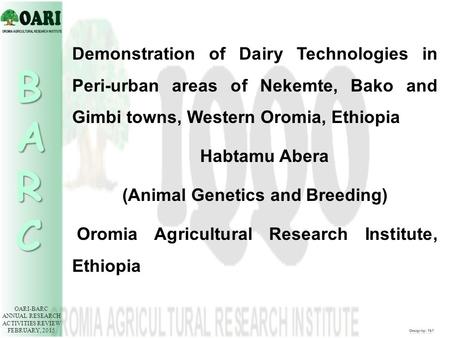 OARI-BARC ANNUAL RESEARCH ACTIVITIES REVIEW FEBRUARY, 2015 BARC Demonstration of Dairy Technologies in Peri-urban areas of Nekemte, Bako and Gimbi towns,