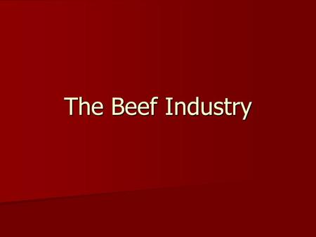 The Beef Industry. Beef Products What products can you think of? What products can you think of?
