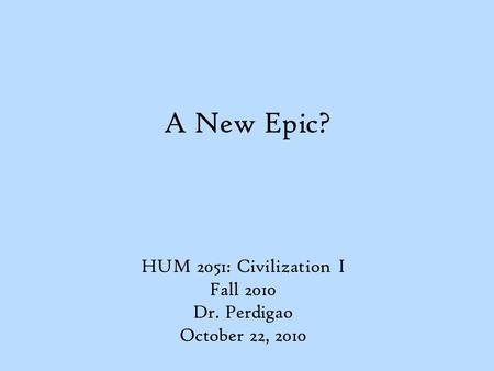A New Epic? HUM 2051: Civilization I Fall 2010 Dr. Perdigao October 22, 2010.