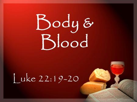 Body & Blood Luke 22:19-20. Why did he so desire to eat the Passover with them at that time? Luke 22:19-20 To show His love for them [and us] To teach.