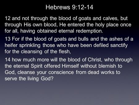 Hebrews 9:12-14 12 and not through the blood of goats and calves, but through His own blood, He entered the holy place once for all, having obtained eternal.