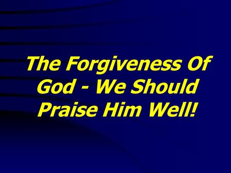 The Forgiveness Of God - We Should Praise Him Well!