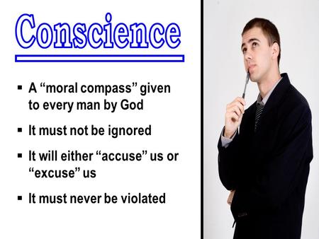  A “moral compass” given to every man by God  It must not be ignored  It will either “accuse” us or “excuse” us  It must never be violated.