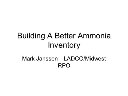 Building A Better Ammonia Inventory Mark Janssen – LADCO/Midwest RPO.