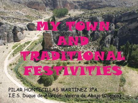MY TOWN AND TRADITIONAL FESTIVITIES PILAR HONTECILLAS MARTÍNEZ 3ºA I.E.S. Duque de Alarcón- Valera de Abajo (Cuenca)