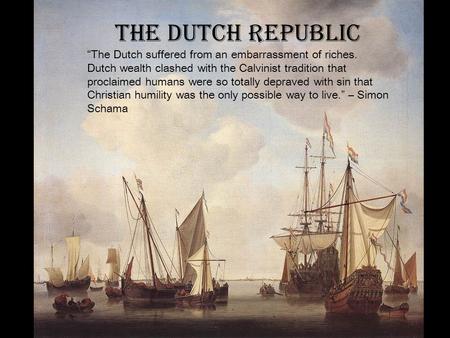 THE DUTCH REPUBLIC “The Dutch suffered from an embarrassment of riches. Dutch wealth clashed with the Calvinist tradition that proclaimed humans were so.