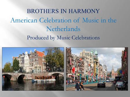 BROTHERS IN HARMONY American Celebration of Music in the Netherlands Produced by Music Celebrations.